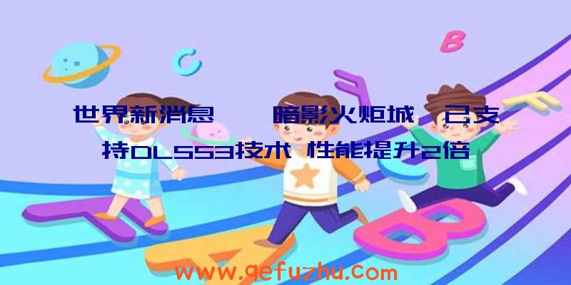 世界新消息丨《暗影火炬城》已支持DLSS3技术